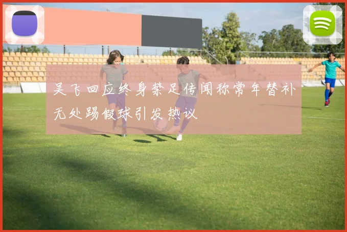 吴飞回应终身禁足传闻称常年替补无处踢假球引发热议