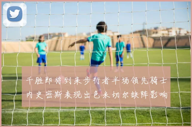 千胜即将到来步行者半场领先骑士内史密斯表现出色米切尔缺阵影响比赛走势