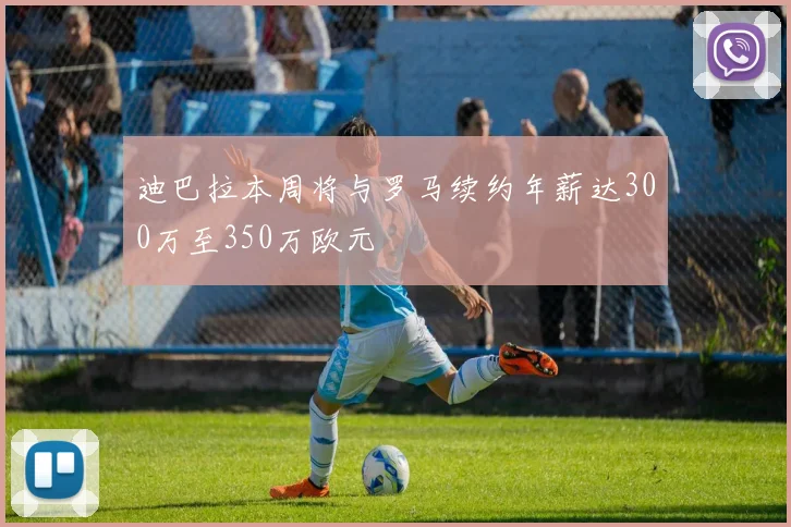 迪巴拉本周将与罗马续约年薪达300万至350万欧元