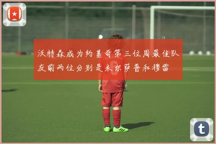沃特森成为约基奇第三位周最佳队友前两位分别是米尔萨普和穆雷