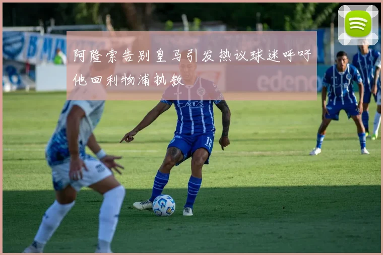 阿隆索告别皇马引发热议球迷呼吁他回利物浦执教