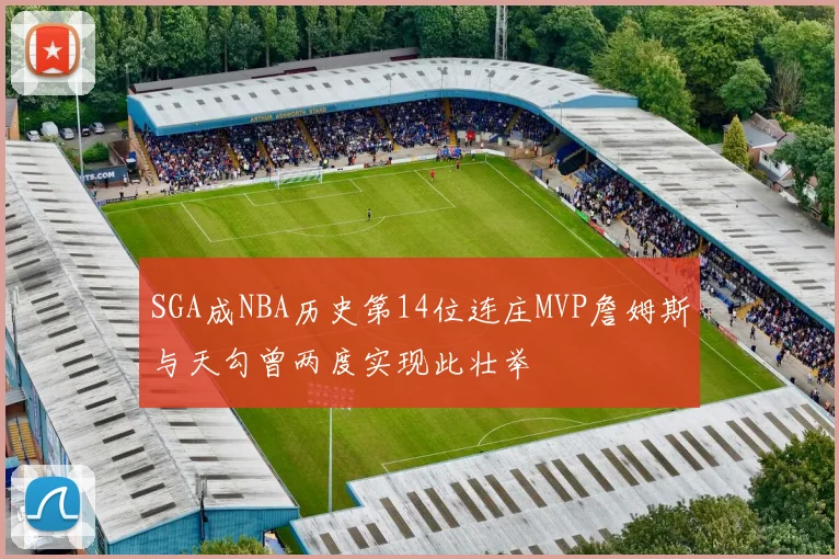 SGA成NBA历史第14位连庄MVP詹姆斯与天勾曾两度实现此壮举