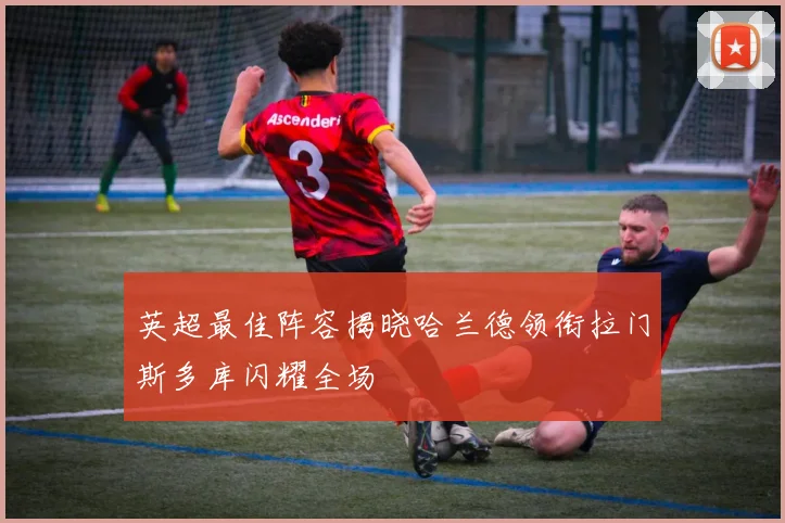英超最佳阵容揭晓哈兰德领衔拉门斯多库闪耀全场