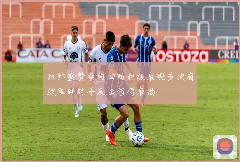 纳帅盛赞萨内回防积极表现多次有效阻断对手反击值得表扬
