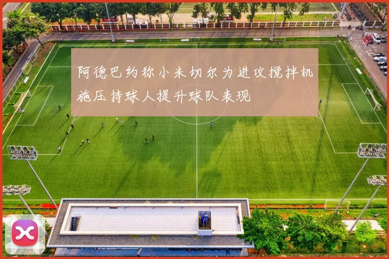 阿德巴约称小米切尔为进攻搅拌机施压持球人提升球队表现