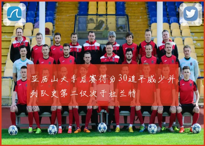 亚历山大季后赛得分30追平威少并列队史第二仅次于杜兰特