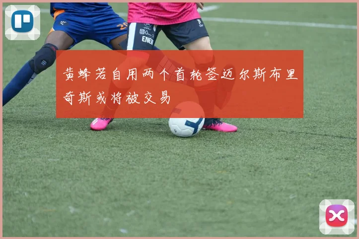 黄蜂若自用两个首轮签迈尔斯布里奇斯或将被交易