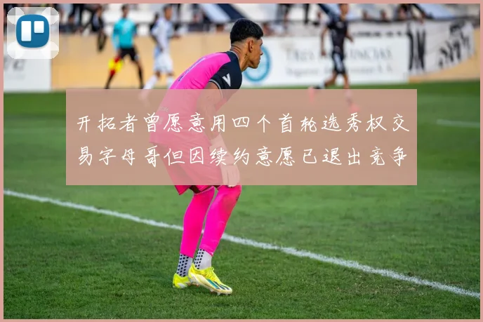 开拓者曾愿意用四个首轮选秀权交易字母哥但因续约意愿已退出竞争