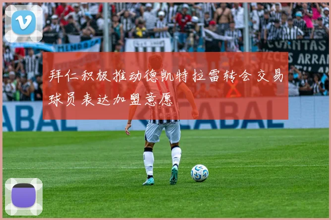 拜仁积极推动德凯特拉雷转会交易球员表达加盟意愿