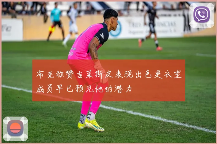 布克称赞吉莱斯皮表现出色更衣室成员早已预见他的潜力